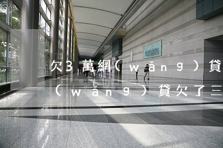 欠3萬網(wǎng)貸 該如何快速還清(網(wǎng)貸欠了三萬多怎么辦)
