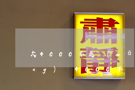 欠4000不是網(wǎng)貸(網(wǎng)貸4000不還有什么后果)