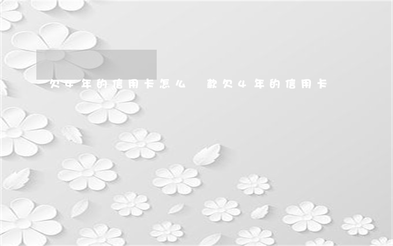 欠4年的信用卡怎么還款（欠4年的信用卡）