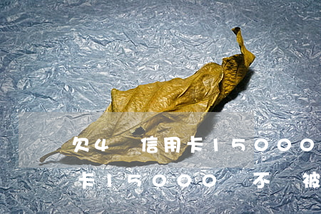 欠4張信用卡15000多不多(欠銀行信用卡15000會不會被拘留)
