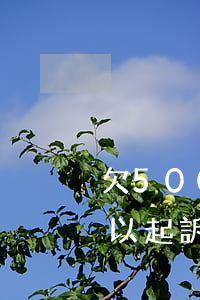 欠5000塊錢站要起訴(欠4500塊錢可以起訴嗎)
