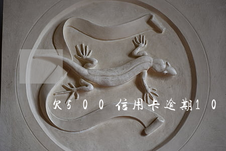欠500信用卡逾期10年還多少