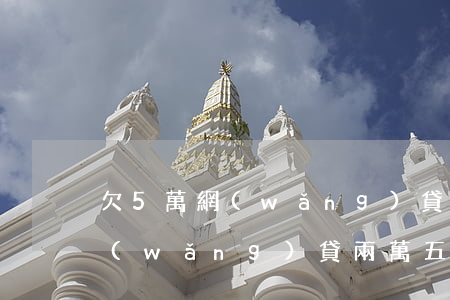 欠5萬網(wǎng)貸最低還多少錢(欠網(wǎng)貸兩萬五算多嗎)