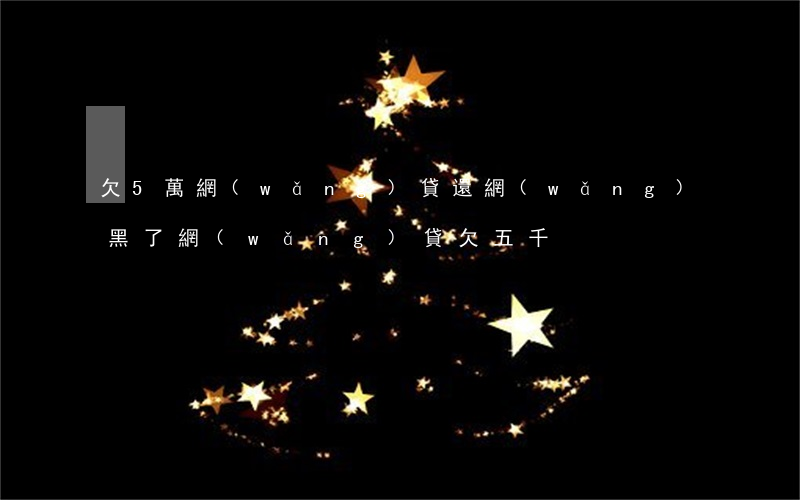 欠5萬網(wǎng)貸還網(wǎng)黑了(網(wǎng)貸欠五千)