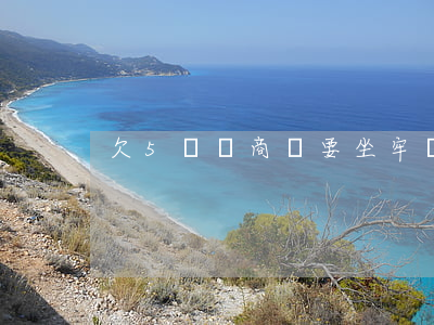 欠5萬網商貸要坐牢嗎(欠網商貸5萬還不起)