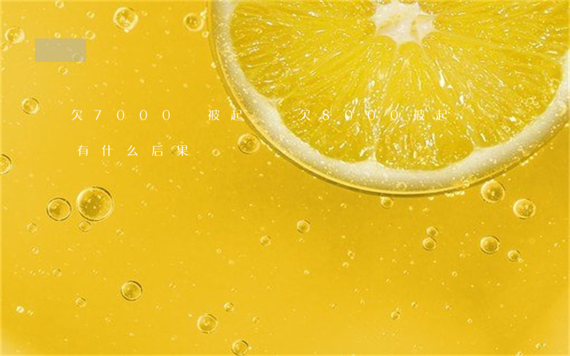 欠7000會被起訴嗎(欠8000被起訴會有什么后果)