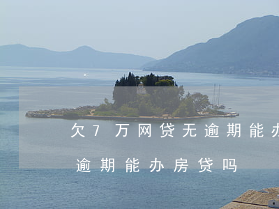 欠7万网贷无逾期能办房贷吗(欠7万网贷无逾期能办房贷吗)