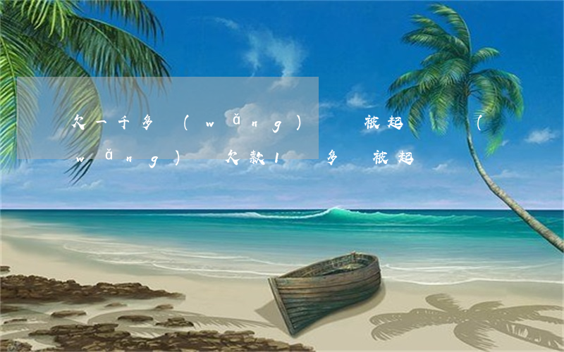 欠一千多網(wǎng)貸會被起訴嗎(網(wǎng)貸欠款1萬多會被起訴嗎)