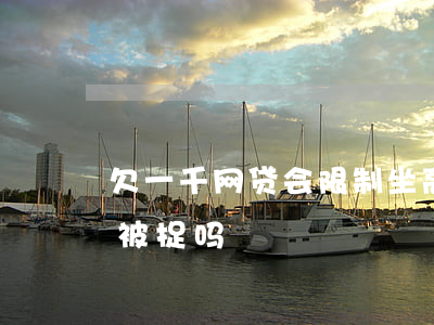 欠一千网贷会限制坐高铁吗(欠网贷坐高铁会被捉吗)
