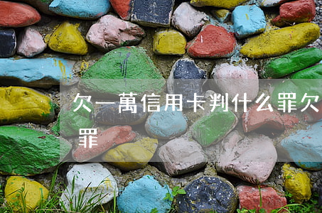 欠一萬信用卡判什么罪(欠一萬信用卡判什么罪)