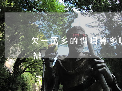欠一萬多的借唄算多嗎(借唄欠一萬多該怎么辦)