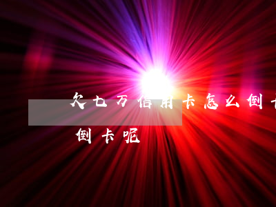 欠七万信用卡怎么倒卡-欠七万信用卡怎么倒卡呢