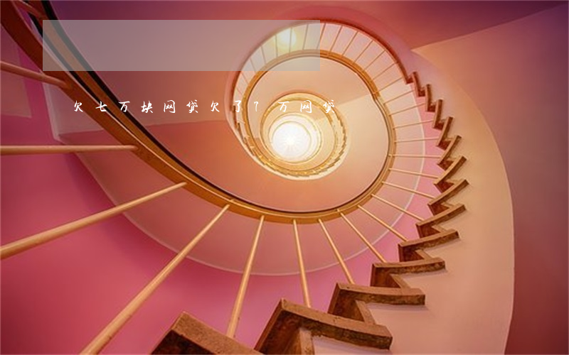欠七万块网贷(欠了7万网贷)