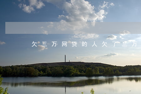 欠三万网贷的人(欠了三万网贷)