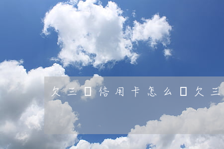 欠三萬信用卡怎么辦(欠三萬信用卡怎么辦理)