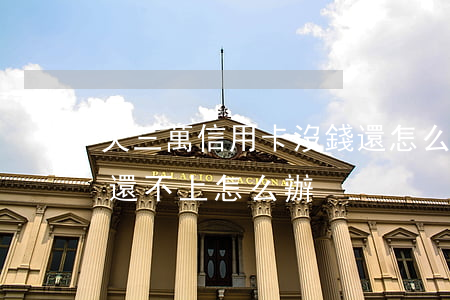 欠三萬信用卡沒錢還怎么辦-欠信用卡3萬還不上怎么辦