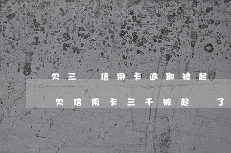 欠三萬信用卡逾期被起訴的結(jié)果(欠信用卡三千被起訴了)