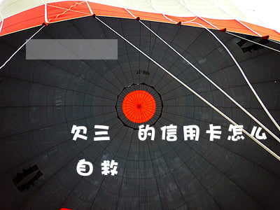 欠三萬的信用卡怎么辦-欠信用卡3萬怎么自救