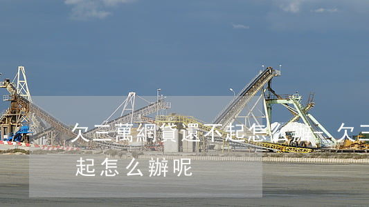 欠三萬網貸還不起怎么辦-欠三萬網貸還不起怎么辦呢