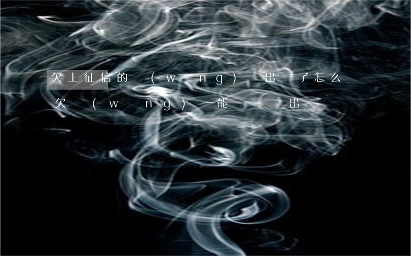 欠上征信的網(wǎng)貸 出國了怎么辦(欠網(wǎng)貸能辦簽證出國嗎)