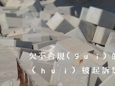 欠不合規(guī)的網(wǎng)貸會(huì)被起訴嗎(欠網(wǎng)貸被起訴不去會(huì)怎么樣)