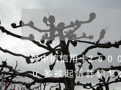 欠中信信用卡2500(欠中信信用卡2500多被起訴詐騙怎么辦)