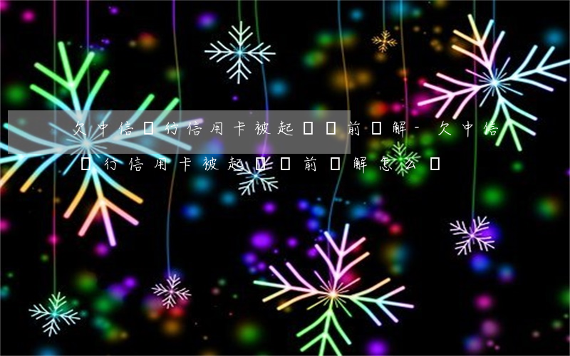 欠中信銀行信用卡被起訴訴前調解-欠中信銀行信用卡被起訴訴前調解怎么辦