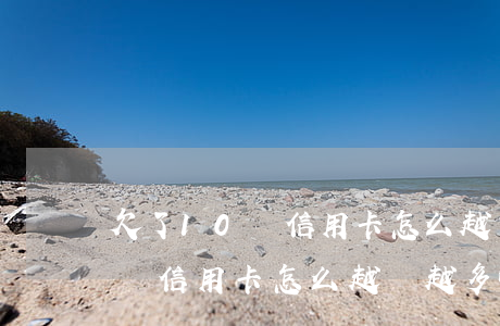 欠了10萬信用卡怎么越還越多-欠了10萬信用卡怎么越還越多呢