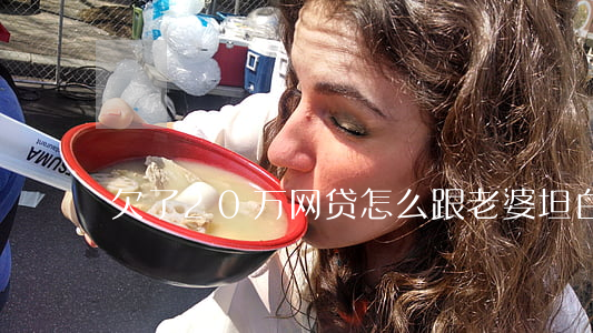 欠了20万网贷怎么跟老婆坦白-