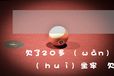 欠了20多萬(wàn)網(wǎng)貸會(huì)坐牢嗎(欠網(wǎng)貸幾十萬(wàn)會(huì)判刑嗎)
