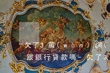欠了3萬(wàn)網(wǎng)貸還能跟銀行貸款嗎-欠了3萬(wàn)網(wǎng)貸還能跟銀行貸款嗎知乎