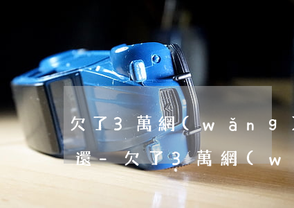 欠了3萬網(wǎng)貸怎么找老公幫著還-欠了3萬網(wǎng)貸怎么找老公幫著還呢