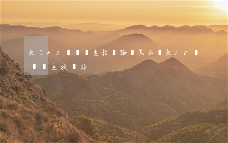 欠了40萬網貸走投無路該怎么辦(欠10萬網貸走投無路)