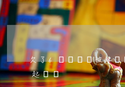 欠了6個網貸會被起訴嗎(欠了幾千網貸會被起訴嗎)