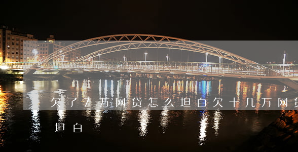 欠了7万网贷怎么坦白(欠十几万网贷向家里坦白)