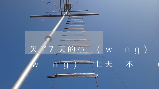 欠了7天的小網(wǎng)貸怎么辦(網(wǎng)貸七天貸不還會(huì)怎樣)