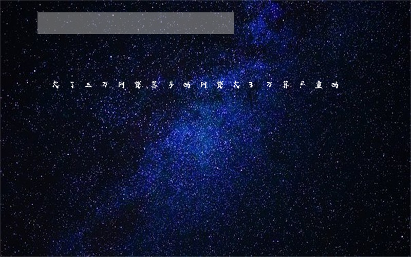 欠了三万网贷算多吗(网贷欠3万算严重吗)