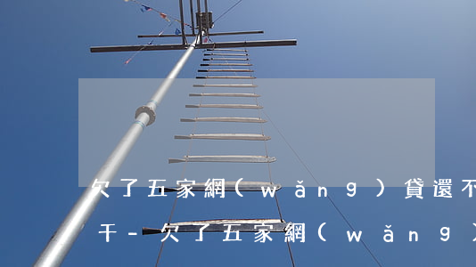 欠了五家網(wǎng)貸還不起一家欠幾千-欠了五家網(wǎng)貸還不起一家欠幾千怎么辦
