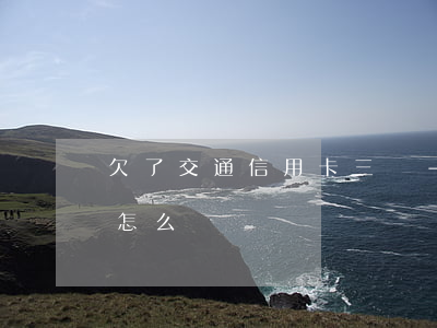 欠了交通信用卡三萬-欠了交通信用卡三萬怎么還
