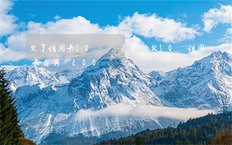 欠了信用卡10萬網貸20萬(欠10萬信用卡每月還200)