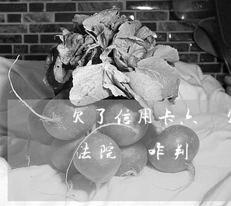 欠了信用卡六萬(欠信用卡六萬被銀行起訴了法院會咋判)