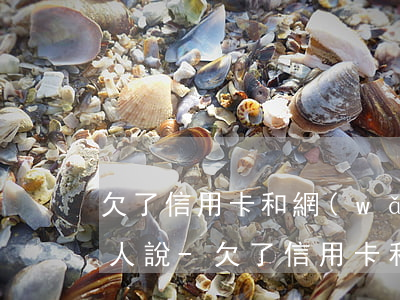 欠了信用卡和網(wǎng)貸怎么和家里人說-欠了信用卡和網(wǎng)貸怎么和家里人說還款