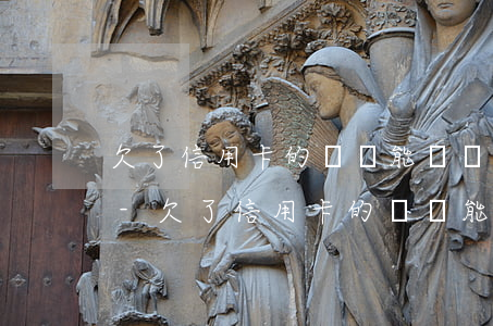 欠了信用卡的錢還能辦儲(chǔ)蓄卡嗎-欠了信用卡的錢還能辦儲(chǔ)蓄卡嗎