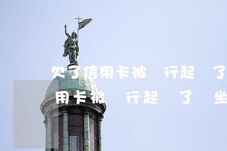 欠了信用卡被銀行起訴了會坐牢嗎-欠了信用卡被銀行起訴了會坐牢嗎知乎