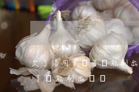 欠了信用卡還了還能刷出來嗎 欠了信用卡還了還能刷出來嗎
