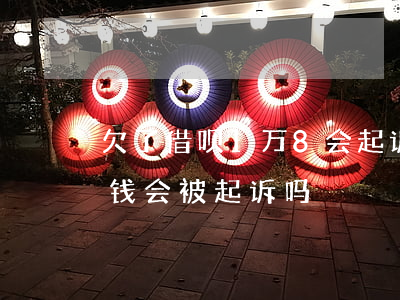 欠了借呗1万8会起诉坐牢吗(欠借呗一万块钱会被起诉吗)