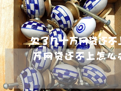 欠了几十万网贷还不上怎么办呢-欠了几十万网贷还不上怎么办呢怎么解决