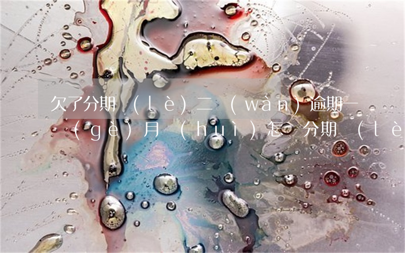 欠了分期樂(lè)二萬(wàn)逾期一個(gè)月會(huì)怎樣(分期樂(lè)欠一千多 逾期兩個(gè)半月 現(xiàn)在還 還能繼續(xù)使用嗎)