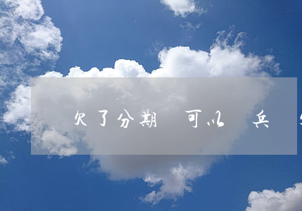 欠了分期樂可以當兵嗎(欠了分期樂可以當兵嗎)