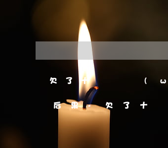 欠了十來個網(wǎng)貸不還會有什么后果-欠了十來個網(wǎng)貸不還會有什么后果嗎